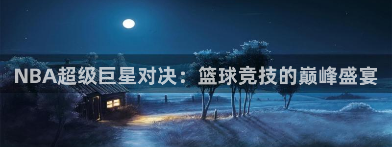 678体育综合：NBA超级巨星对决：篮球竞技的巅峰盛宴