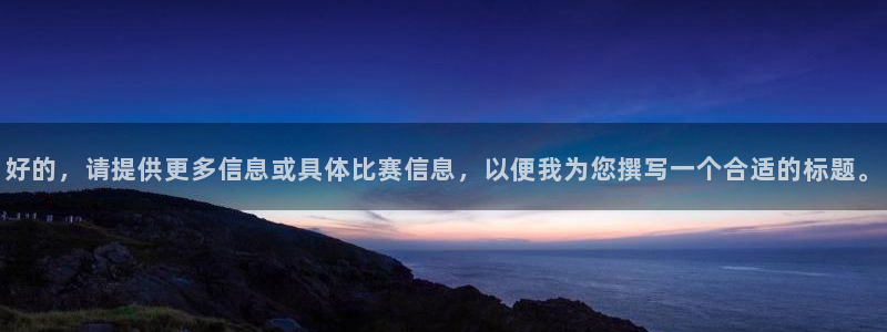  678体育app官网下载最新版本更新内容：好的，请提供更多信