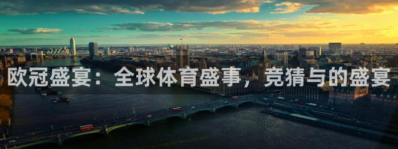  678体育入口：欧冠盛宴：全球体育盛事，竞猜与的盛宴